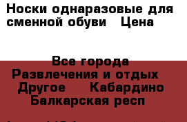 Носки однаразовые для сменной обуви › Цена ­ 1 - Все города Развлечения и отдых » Другое   . Кабардино-Балкарская респ.